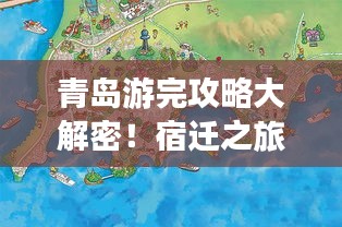 青岛游完攻略大解密！宿迁之旅的最佳路线推荐