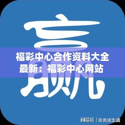 福彩中心合作资料大全最新：福彩中心网站 