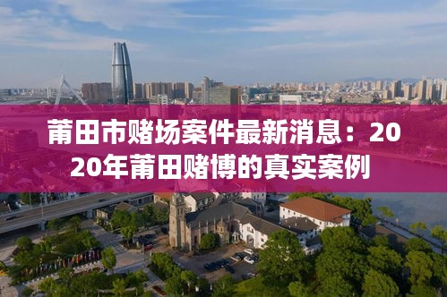 莆田市赌场案件最新消息：2020年莆田赌博的真实案例 