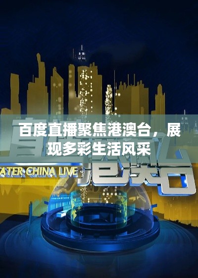 百度直播聚焦港澳台，展现多彩生活风采