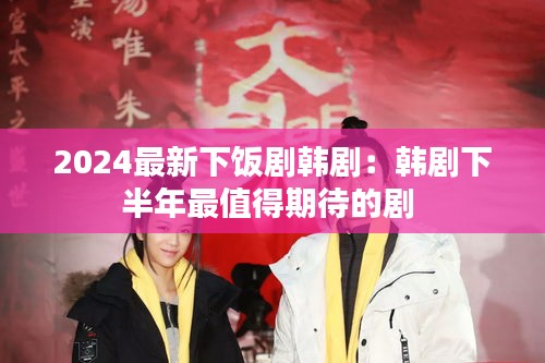 2024最新下饭剧韩剧：韩剧下半年最值得期待的剧 