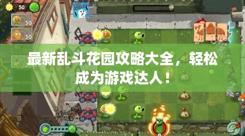 最新乱斗花园攻略大全，轻松成为游戏达人！