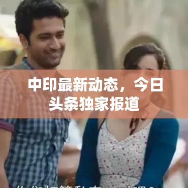 中印最新动态，今日头条独家报道
