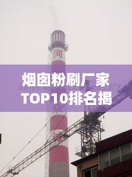 烟囱粉刷厂家TOP10排名揭晓，行业领军品牌一览无余！