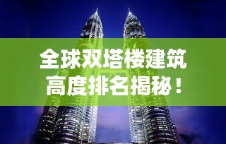 全球双塔楼建筑高度排名揭秘！