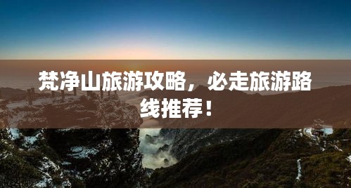 梵净山旅游攻略，必走旅游路线推荐！