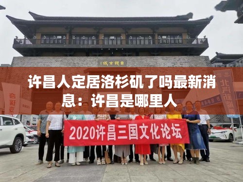 许昌人定居洛杉矶了吗最新消息：许昌是哪里人 