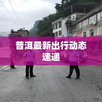 普洱最新出行动态速递