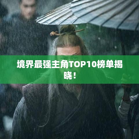 境界最强主角TOP10榜单揭晓！