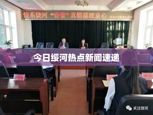 今日绥河热点新闻速递