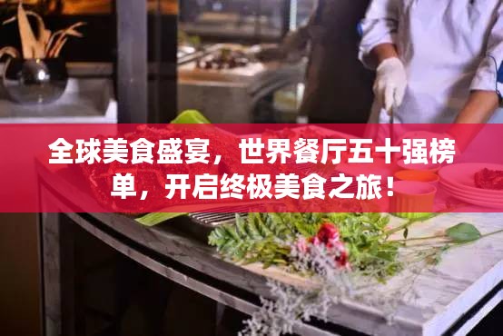 全球美食盛宴，世界餐厅五十强榜单，开启终极美食之旅！
