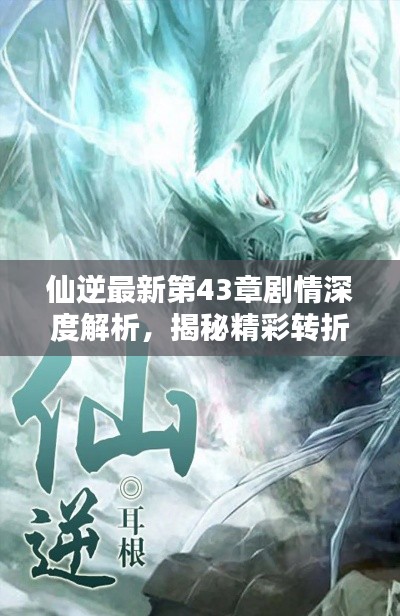 仙逆最新第43章剧情深度解析，揭秘精彩转折与伏笔