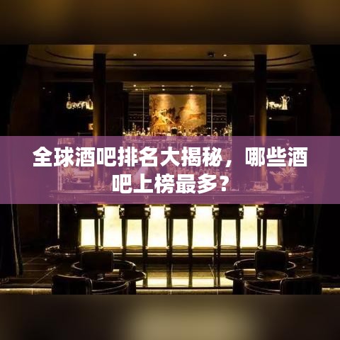 全球酒吧排名大揭秘，哪些酒吧上榜最多？