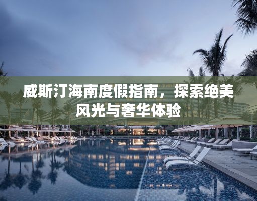 威斯汀海南度假指南，探索绝美风光与奢华体验