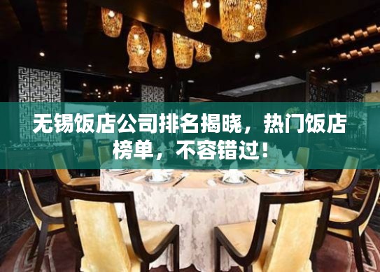 无锡饭店公司排名揭晓，热门饭店榜单，不容错过！