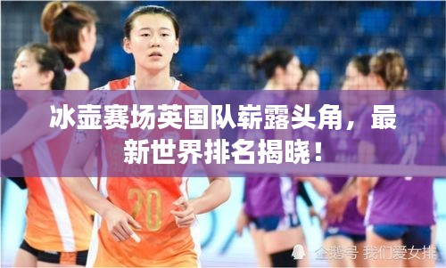 冰壶赛场英国队崭露头角，最新世界排名揭晓！