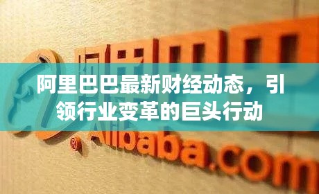 阿里巴巴最新财经动态，引领行业变革的巨头行动