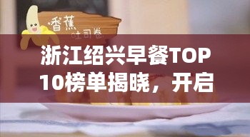 浙江绍兴早餐TOP10榜单揭晓，开启味蕾盛宴的绝佳起点
