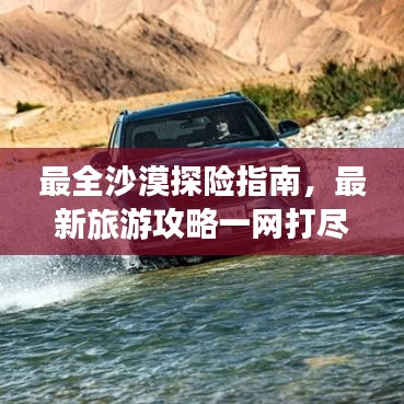 最全沙漠探险指南，最新旅游攻略一网打尽！