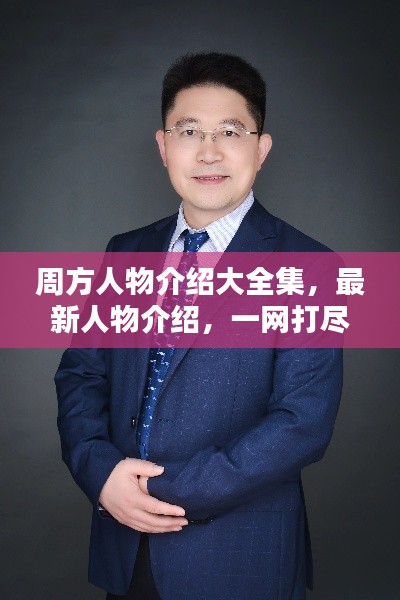 周方人物介绍大全集，最新人物介绍，一网打尽！