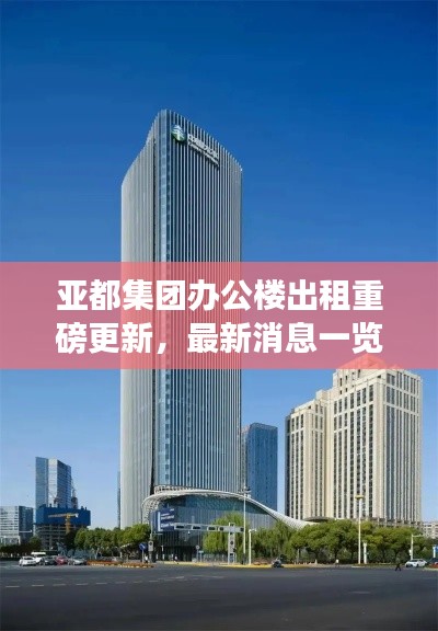 亚都集团办公楼出租重磅更新，最新消息一览无余！