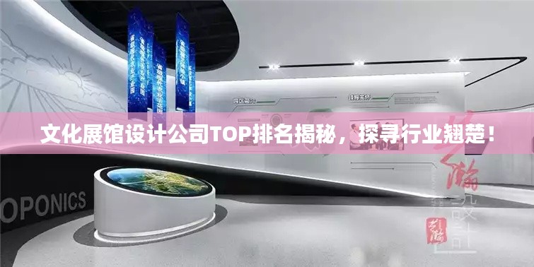 文化展馆设计公司TOP排名揭秘，探寻行业翘楚！