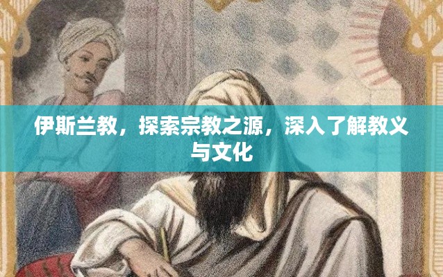 伊斯兰教，探索宗教之源，深入了解教义与文化
