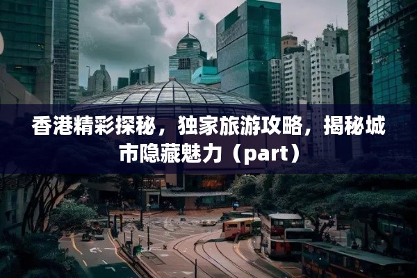 香港精彩探秘，独家旅游攻略，揭秘城市隐藏魅力（part）
