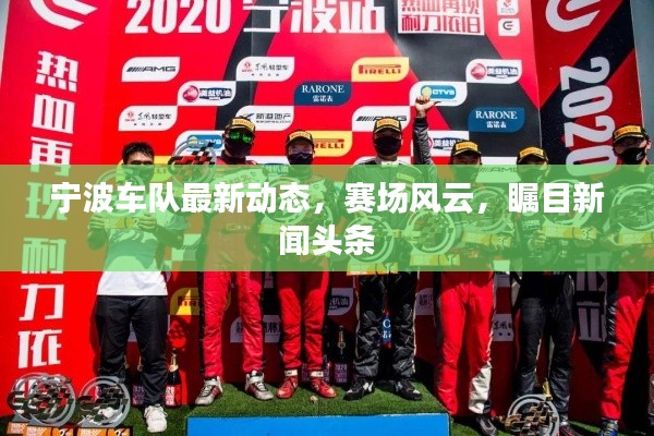 宁波车队最新动态，赛场风云，瞩目新闻头条