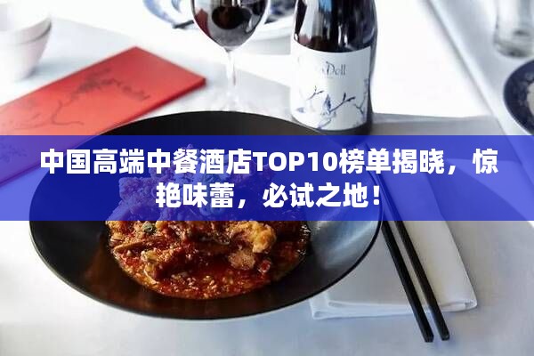 中国高端中餐酒店TOP10榜单揭晓，惊艳味蕾，必试之地！