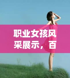 职业女孩风采展示，百度图片带你领略魅力之旅