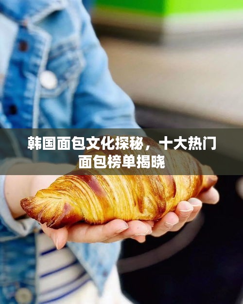 韩国面包文化探秘，十大热门面包榜单揭晓