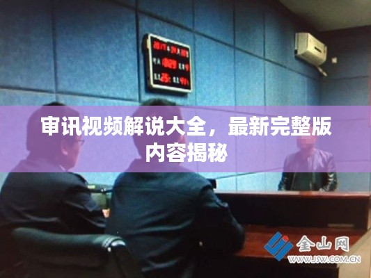 审讯视频解说大全，最新完整版内容揭秘