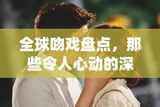 全球吻戏盘点，那些令人心动的深情瞬间