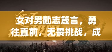 女对男励志箴言，勇往直前，无畏挑战，成就非凡人生！