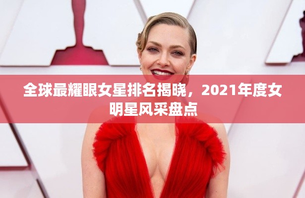 全球最耀眼女星排名揭晓，2021年度女明星风采盘点