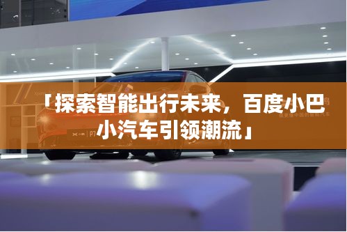 「探索智能出行未来，百度小巴小汽车引领潮流」