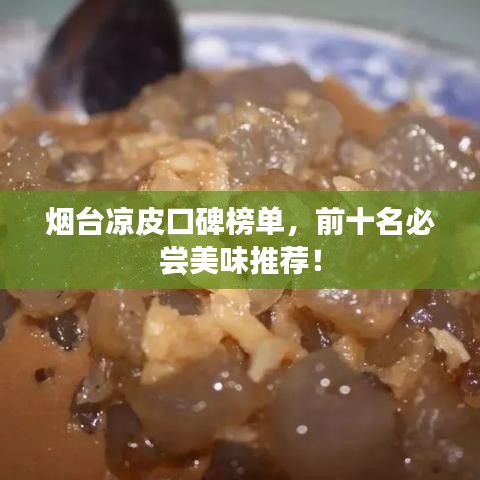 烟台凉皮口碑榜单，前十名必尝美味推荐！
