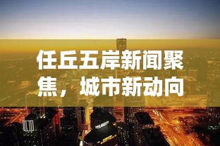 任丘五岸新闻聚焦，城市新动向与社会热点一网打尽