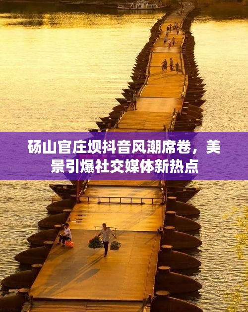 砀山官庄坝抖音风潮席卷，美景引爆社交媒体新热点