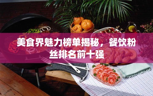 美食界魅力榜单揭秘，餐饮粉丝排名前十强