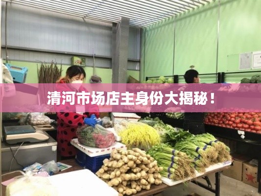 清河市场店主身份大揭秘！