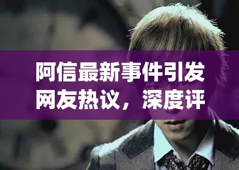 阿信最新事件引发网友热议，深度评论席卷网络热议话题