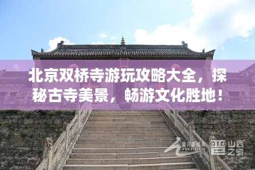 北京双桥寺游玩攻略大全，探秘古寺美景，畅游文化胜地！