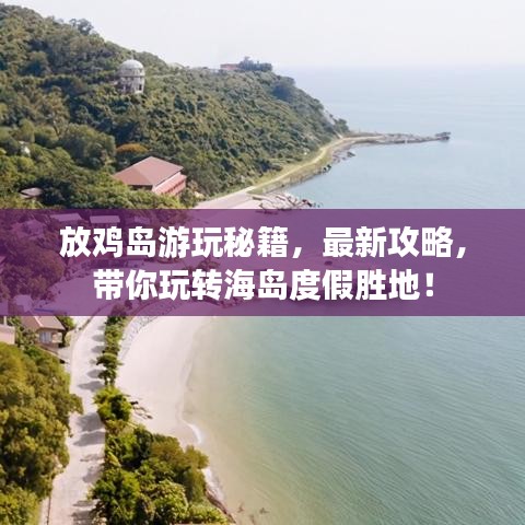 放鸡岛游玩秘籍，最新攻略，带你玩转海岛度假胜地！