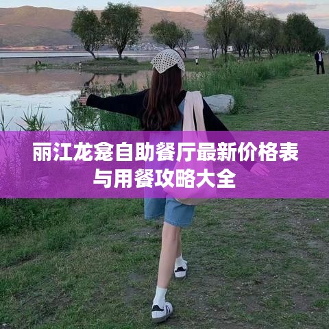 丽江龙龛自助餐厅最新价格表与用餐攻略大全