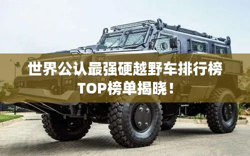 世界公认最强硬越野车排行榜TOP榜单揭晓！
