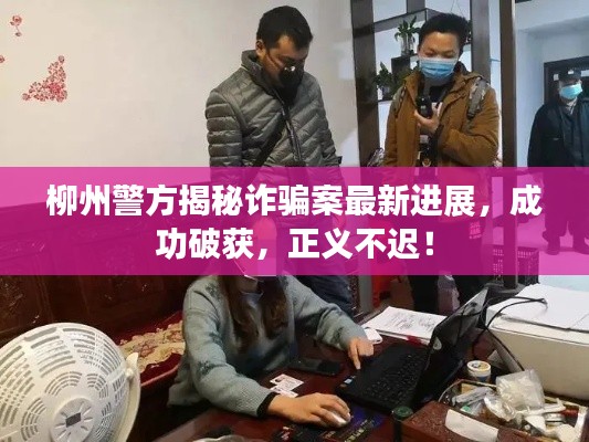 柳州警方揭秘诈骗案最新进展，成功破获，正义不迟！