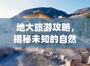 地大旅游攻略，揭秘未知的自然奇景！