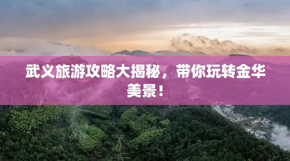 武义旅游攻略大揭秘，带你玩转金华美景！